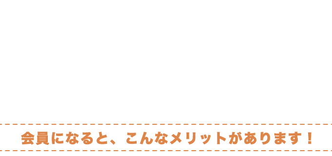 会員になると、こんなメリットがあります。